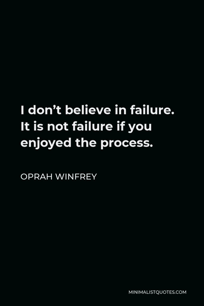 Oprah Winfrey Quote - I don’t believe in failure. It is not failure if you enjoyed the process.