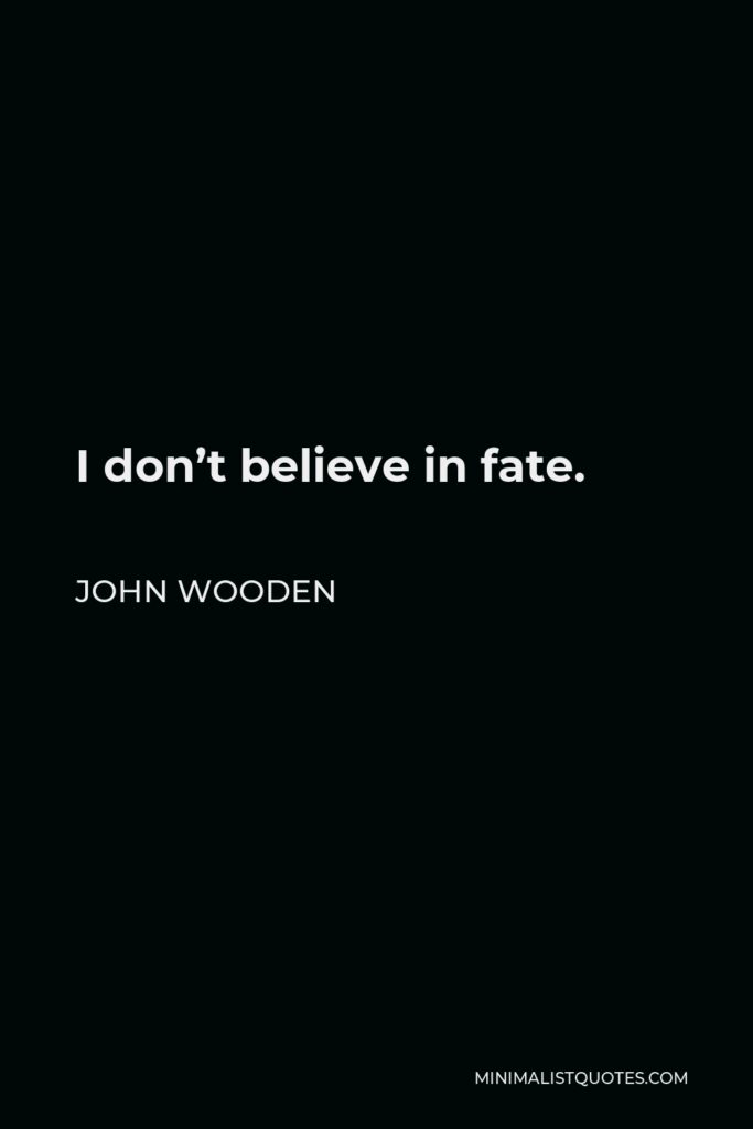 John Wooden Quote - I don’t believe in fate.