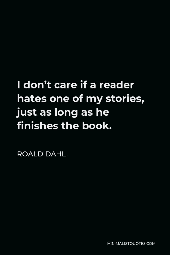 Roald Dahl Quote - I don’t care if a reader hates one of my stories, just as long as he finishes the book.