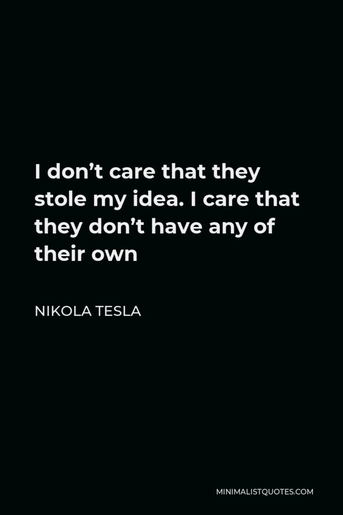 Nikola Tesla Quote - I don’t care that they stole my idea. I care that they don’t have any of their own