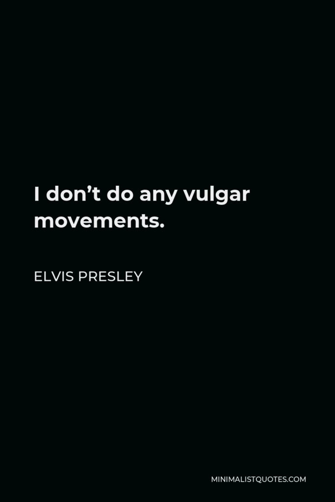Elvis Presley Quote - I don’t do any vulgar movements.