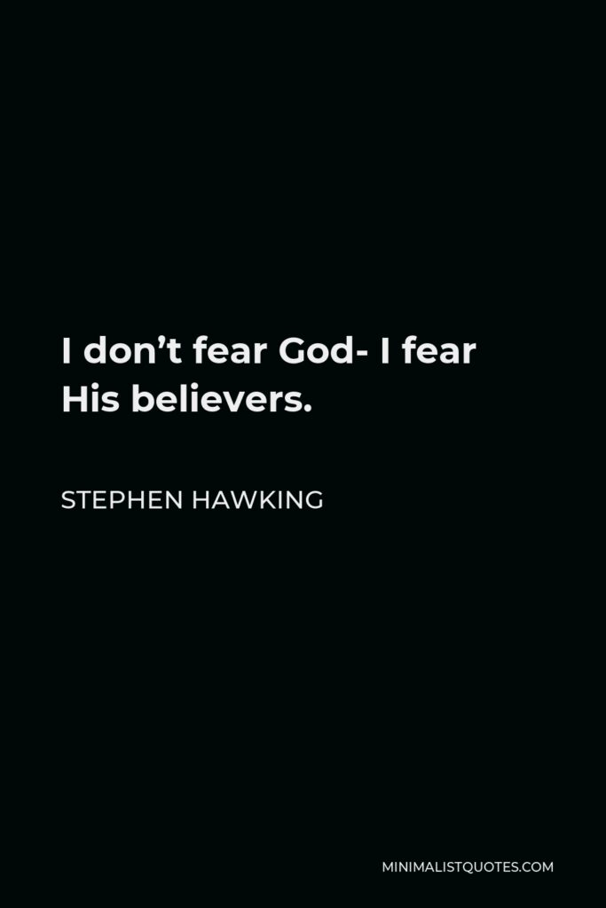 Stephen Hawking Quote - I don’t fear God- I fear His believers.