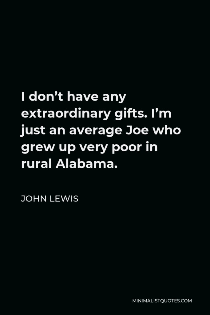 John Lewis Quote - I don’t have any extraordinary gifts. I’m just an average Joe who grew up very poor in rural Alabama.
