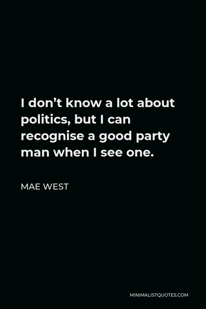 Mae West Quote - I don’t know a lot about politics, but I can recognise a good party man when I see one.