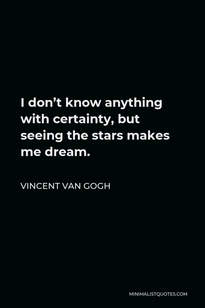 Vincent Van Gogh Quote - I don’t know anything with certainty, but seeing the stars makes me dream.