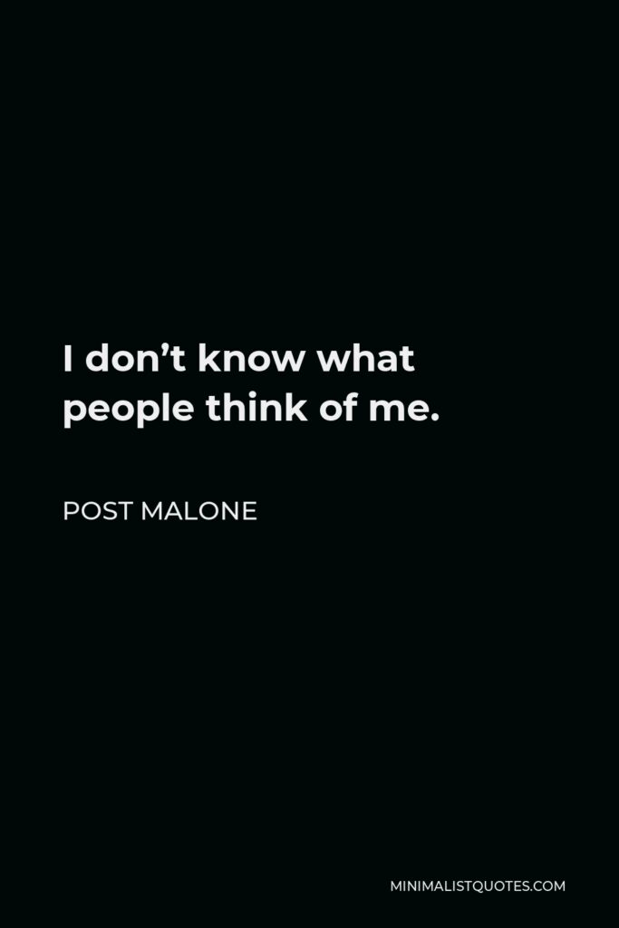 Post Malone Quote - I don’t know what people think of me.