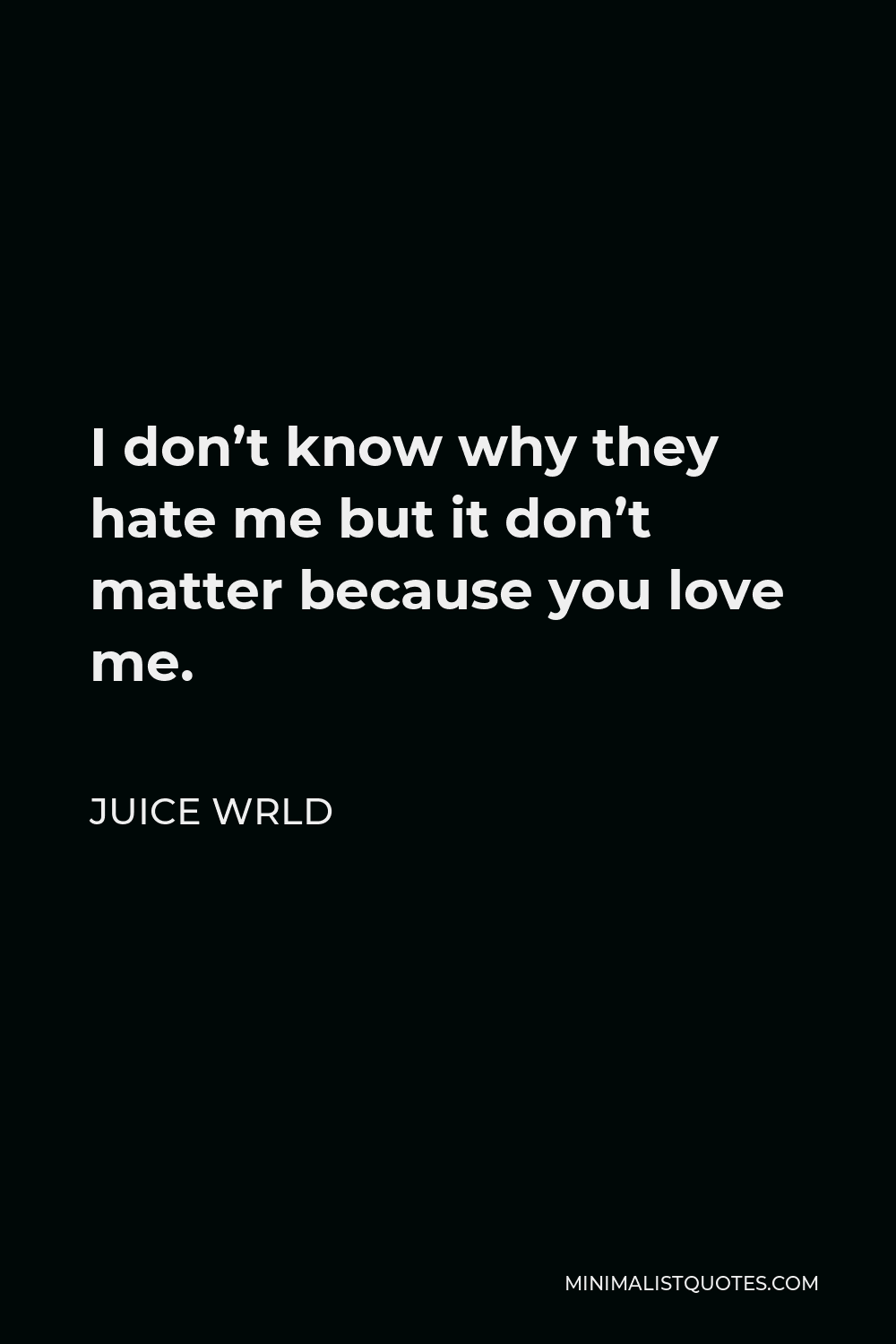 Juice Wrld Quote - I don’t know why they hate me but it don’t matter because you love me.