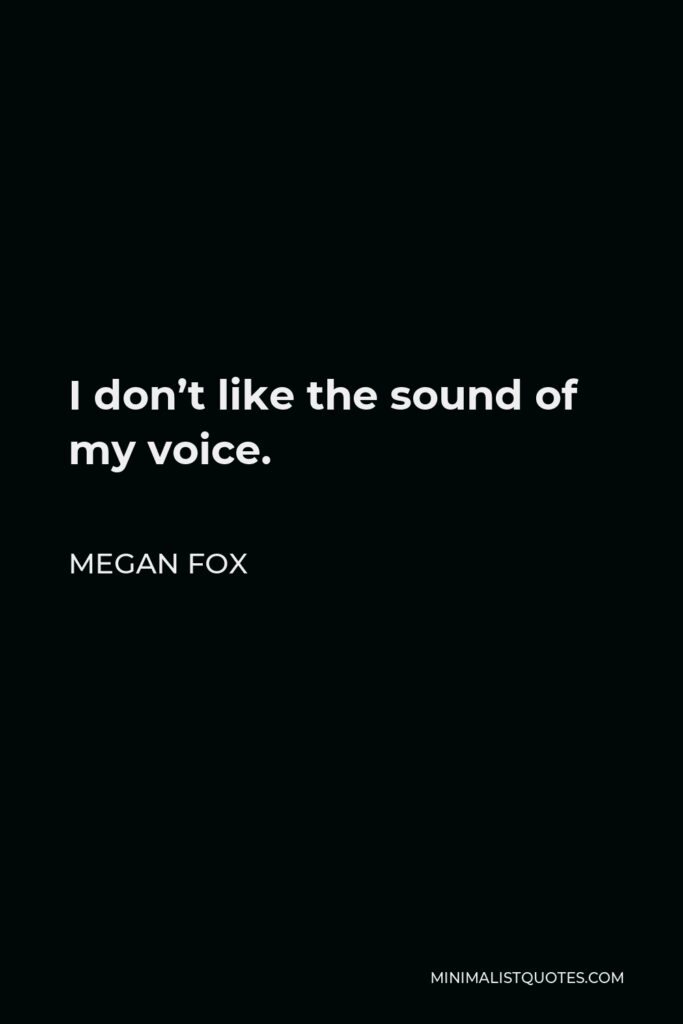 Megan Fox Quote - I don’t like the sound of my voice.