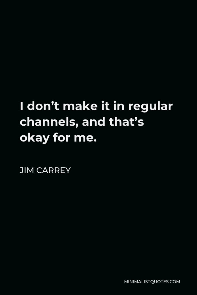 Jim Carrey Quote - I don’t make it in regular channels, and that’s okay for me.