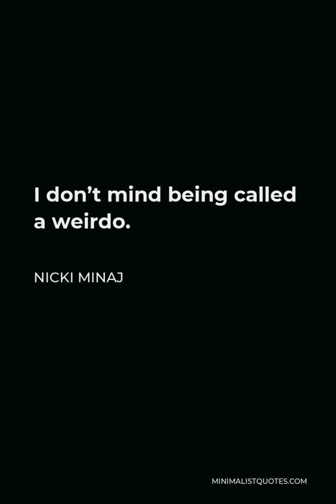 Nicki Minaj Quote - I don’t mind being called a weirdo.