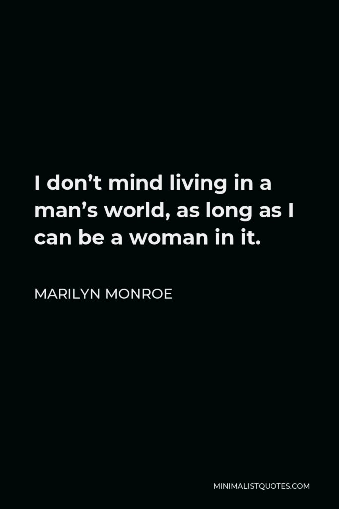 Marilyn Monroe Quote - I don’t mind living in a man’s world, as long as I can be a woman in it.