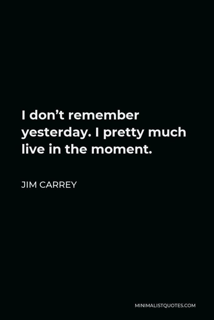 Jim Carrey Quote - I don’t remember yesterday. I pretty much live in the moment.