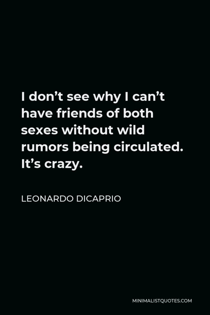 Leonardo DiCaprio Quote - I don’t see why I can’t have friends of both sexes without wild rumors being circulated. It’s crazy.