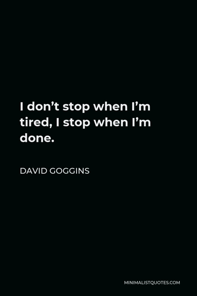 David Goggins Quote - I don’t stop when I’m tired, I stop when I’m done.