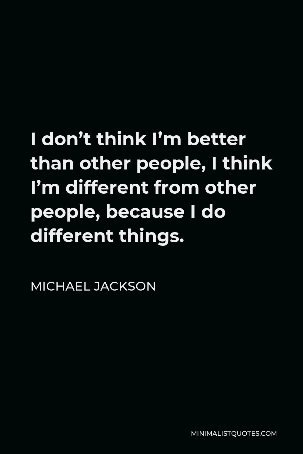 Michael Jackson Quote - I don’t think I’m better than other people, I think I’m different from other people, because I do different things.