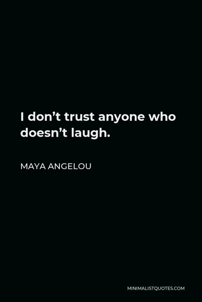 Maya Angelou Quote - I don’t trust anyone who doesn’t laugh.