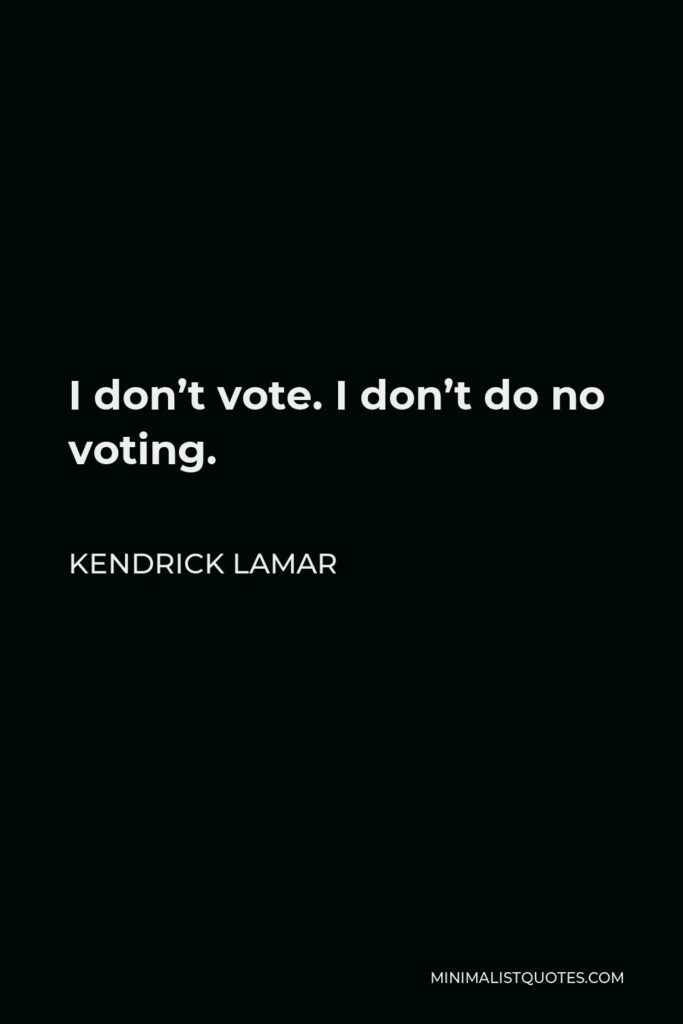 Kendrick Lamar Quote - I don’t vote. I don’t do no voting.