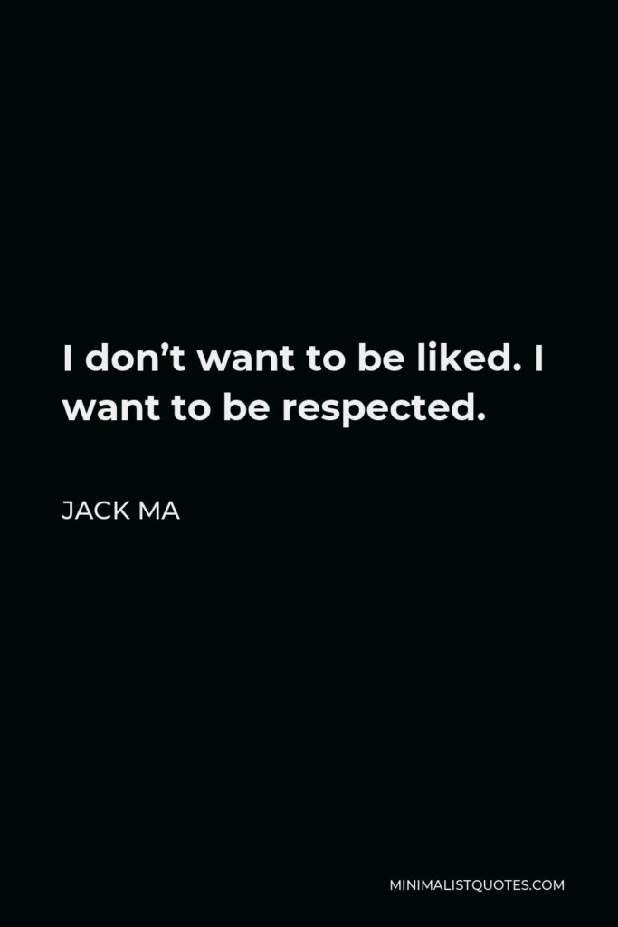 Jack Ma Quote - I don’t want to be liked. I want to be respected.