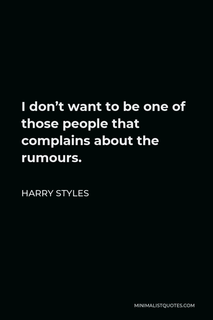 Harry Styles Quote - I don’t want to be one of those people that complains about the rumours.