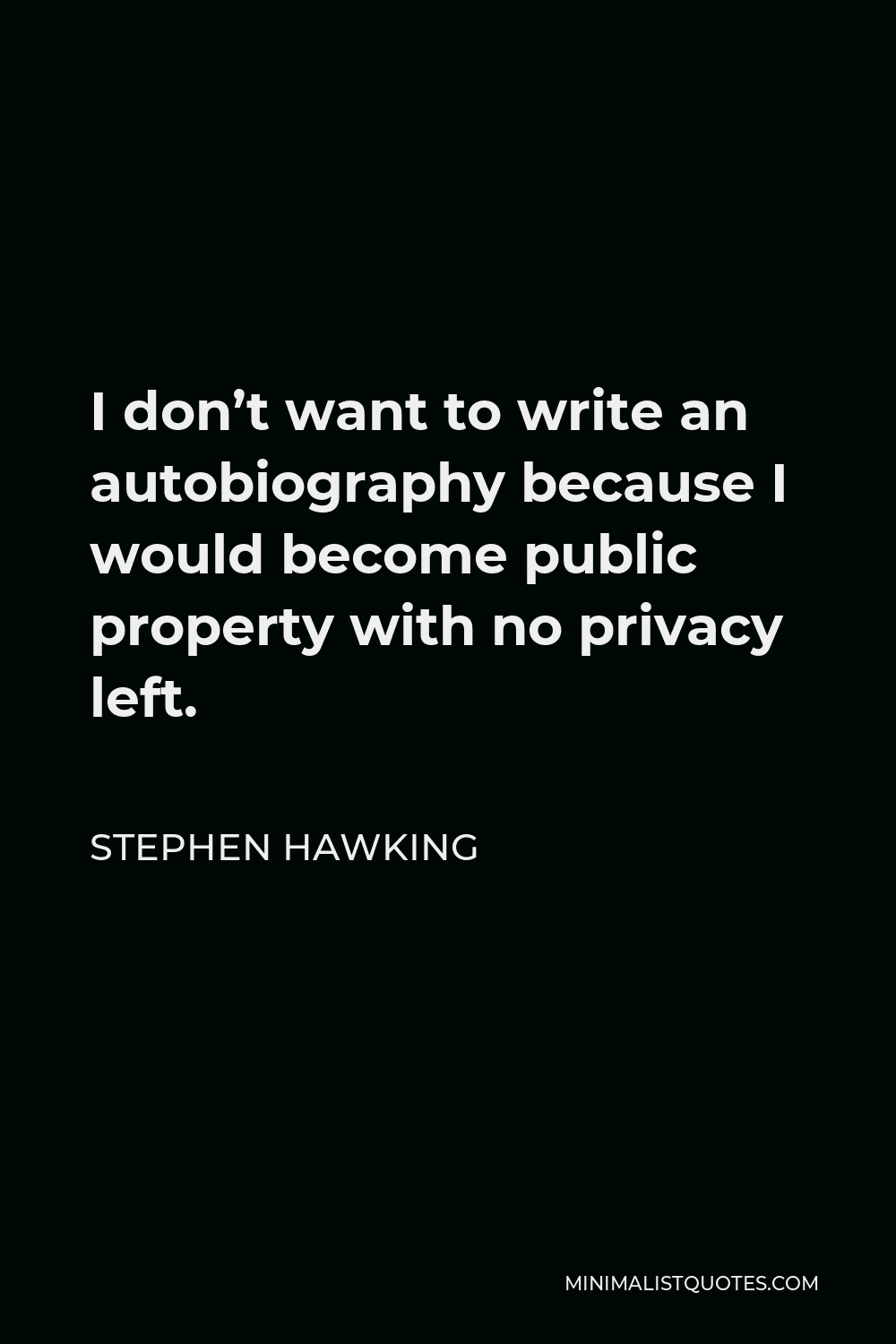 Stephen Hawking Quote - I don’t want to write an autobiography because I would become public property with no privacy left.