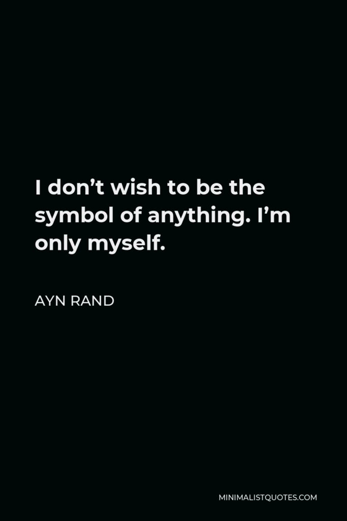 Ayn Rand Quote - I don’t wish to be the symbol of anything. I’m only myself.