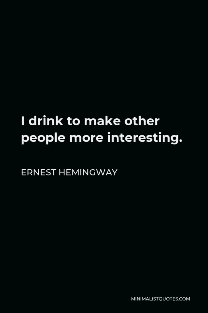 Ernest Hemingway Quote - I drink to make other people more interesting.