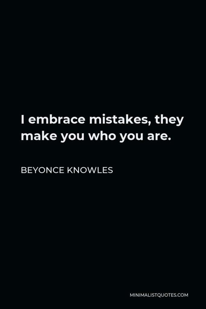 Beyonce Knowles Quote - I embrace mistakes, they make you who you are.