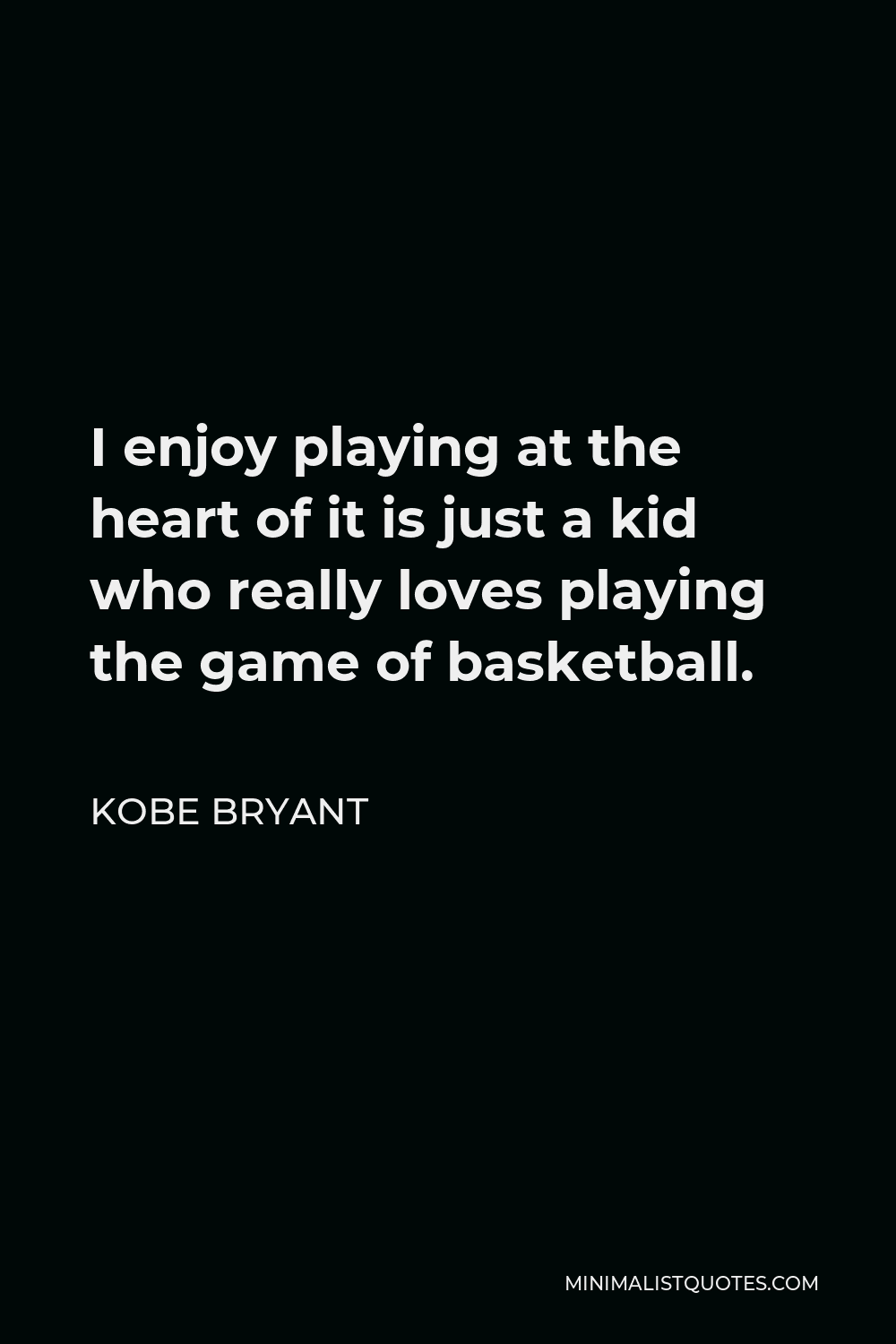 Kobe Bryant Quote - I enjoy playing at the heart of it is just a kid who really loves playing the game of basketball.