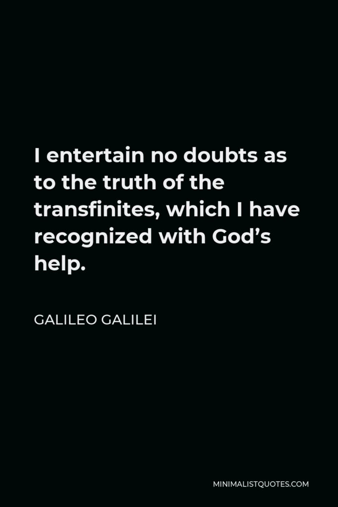 Galileo Galilei Quote - I entertain no doubts as to the truth of the transfinites, which I have recognized with God’s help.