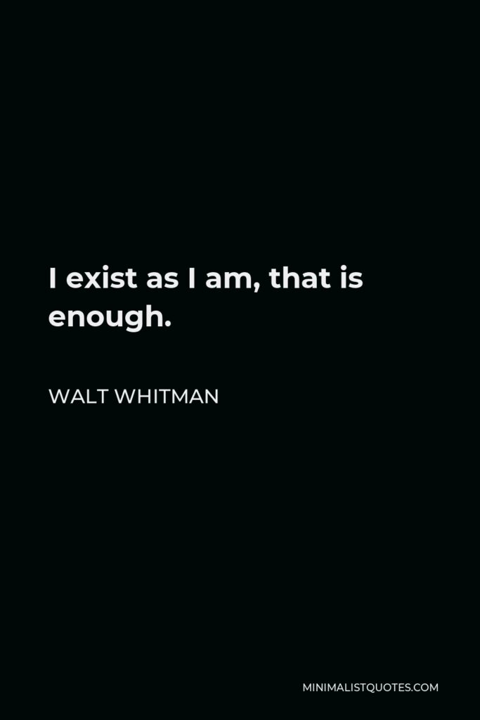 Walt Whitman Quote - I exist as I am, that is enough.