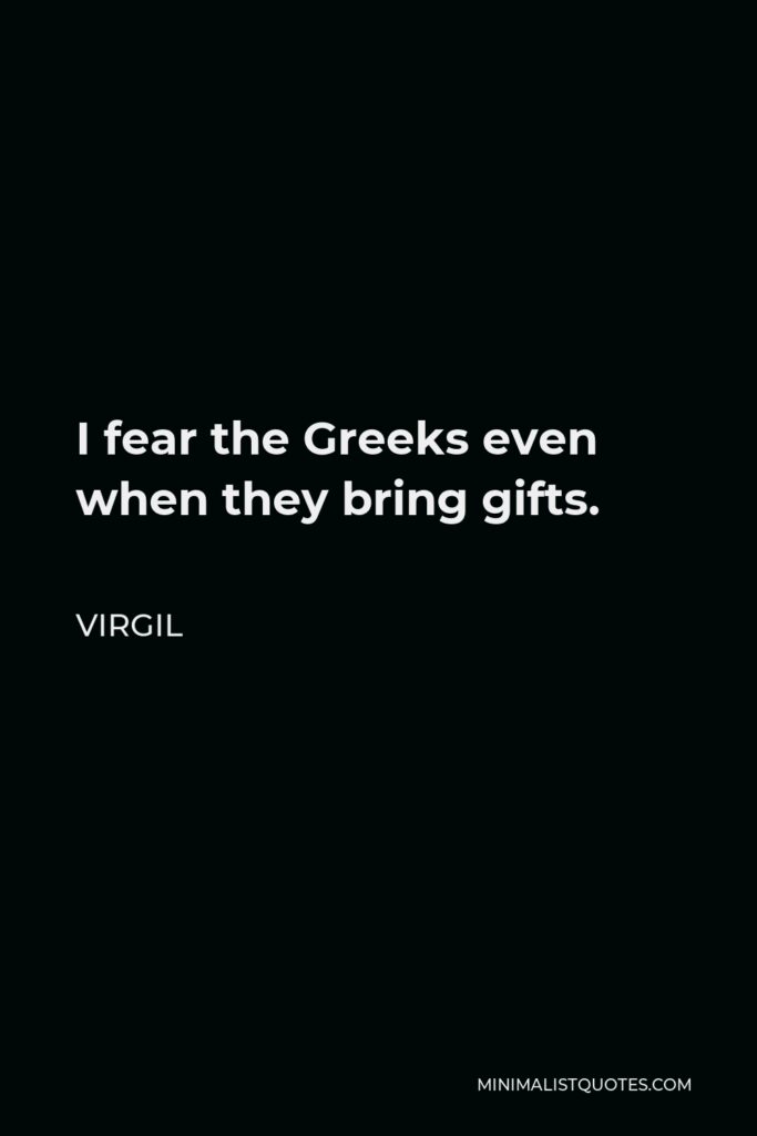 Virgil Quote - I fear the Greeks even when they bring gifts.