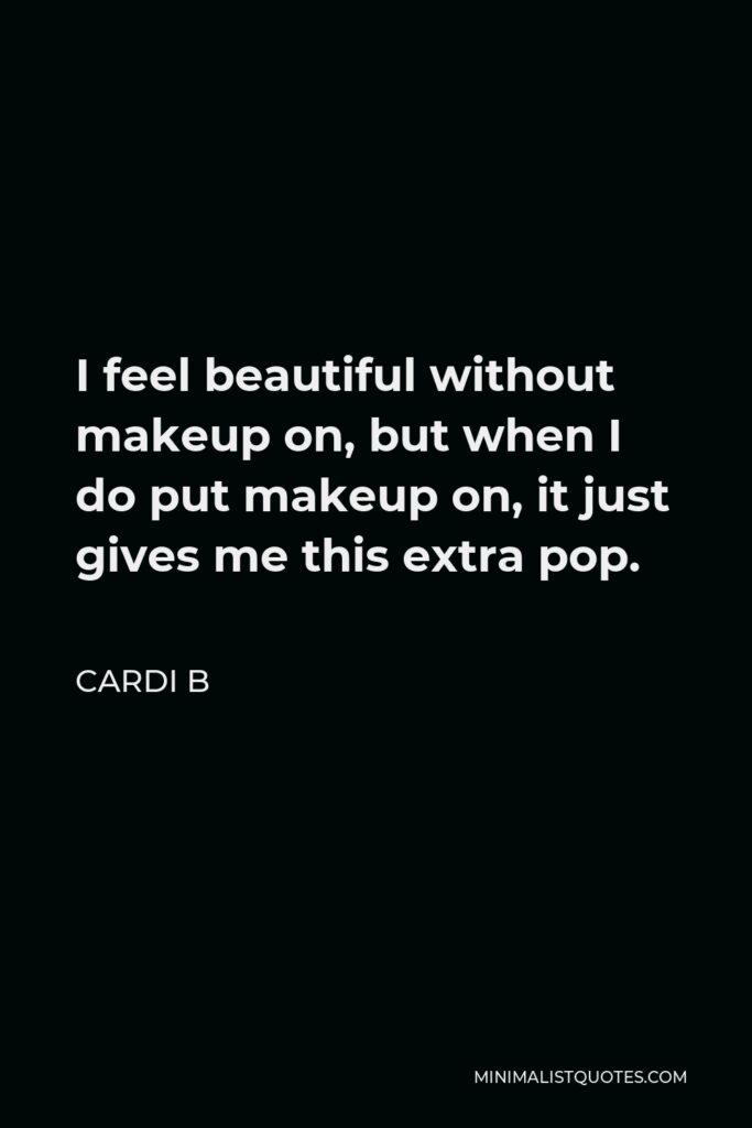 Cardi B Quote - I feel beautiful without makeup on, but when I do put makeup on, it just gives me this extra pop.