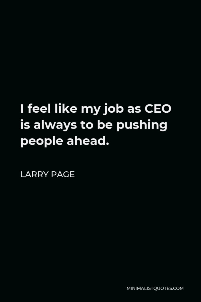 Larry Page Quote - I feel like my job as CEO is always to be pushing people ahead.