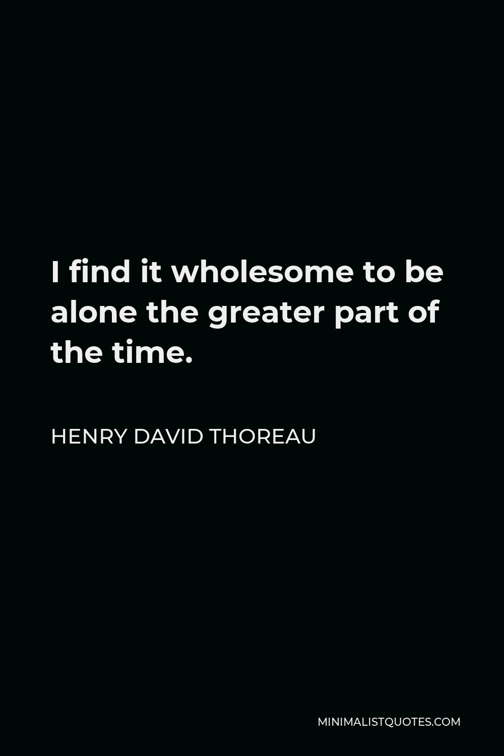 Henry David Thoreau Quote - I find it wholesome to be alone the greater part of the time.