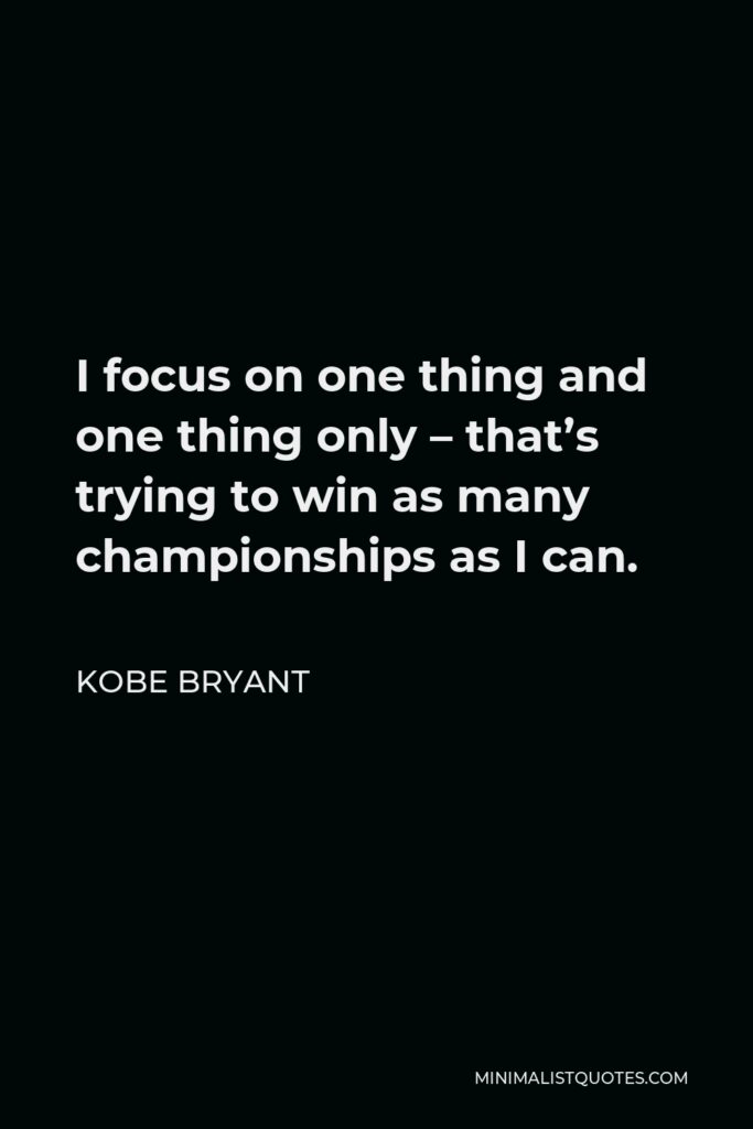 Kobe Bryant Quote - I focus on one thing and one thing only – that’s trying to win as many championships as I can.