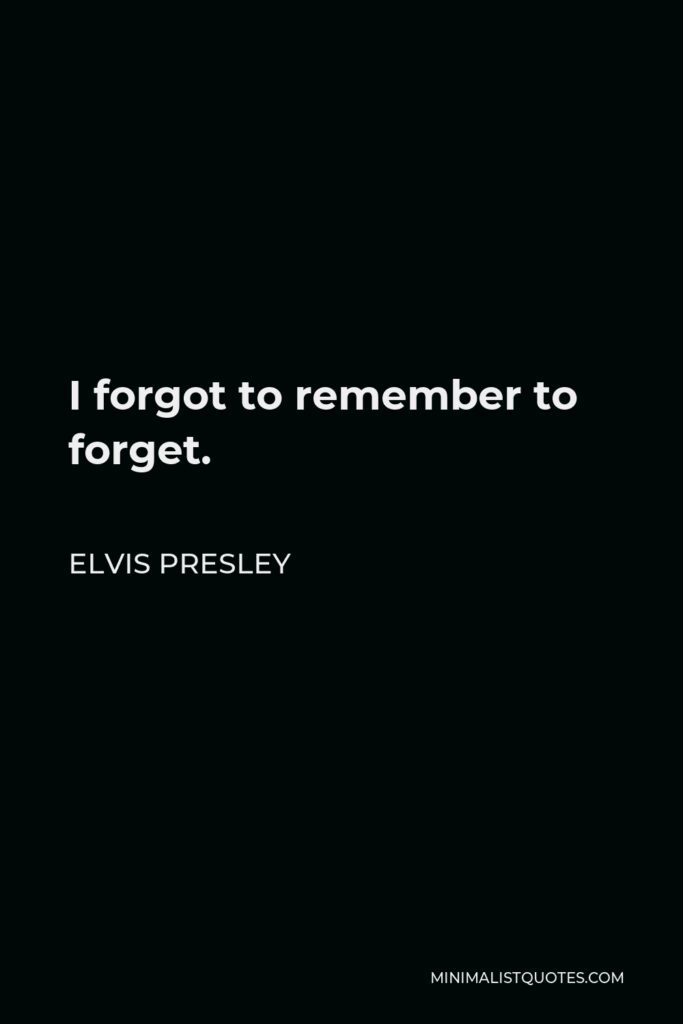 Elvis Presley Quote - I forgot to remember to forget.