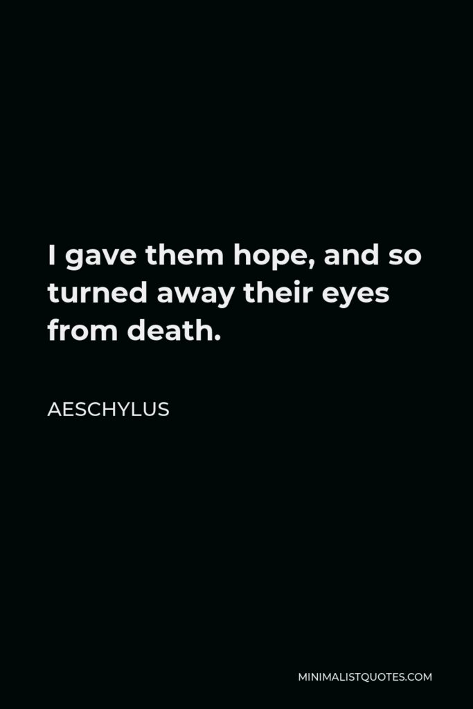 Aeschylus Quote - I gave them hope, and so turned away their eyes from death.