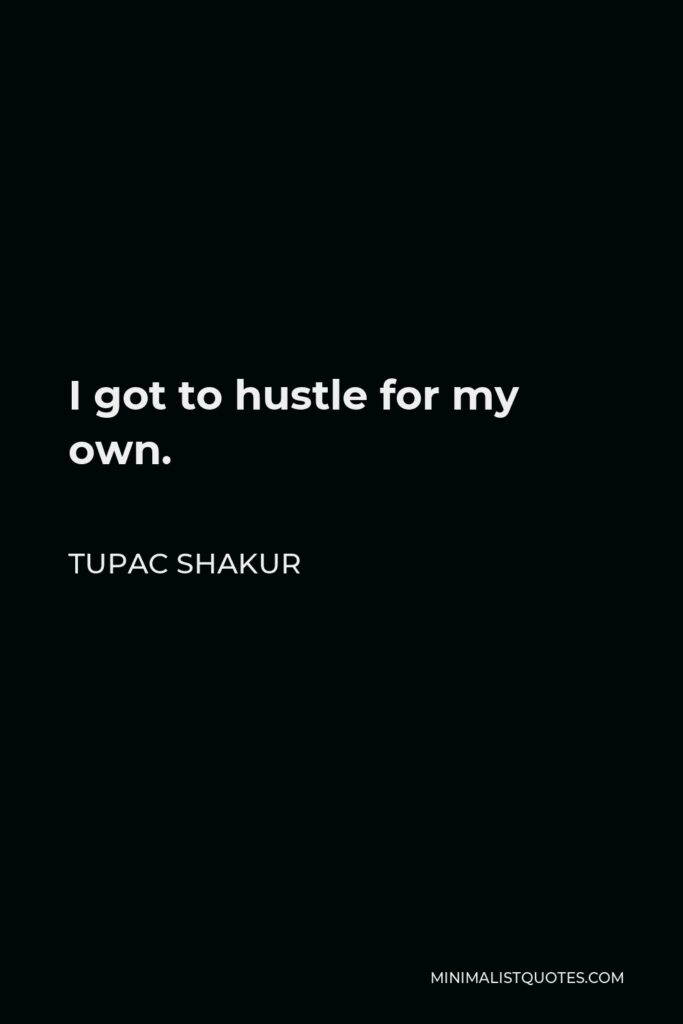Tupac Shakur Quote - I got to hustle for my own.