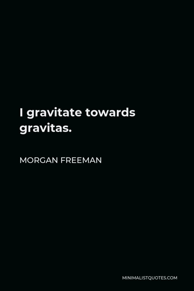 Morgan Freeman Quote - I gravitate towards gravitas.