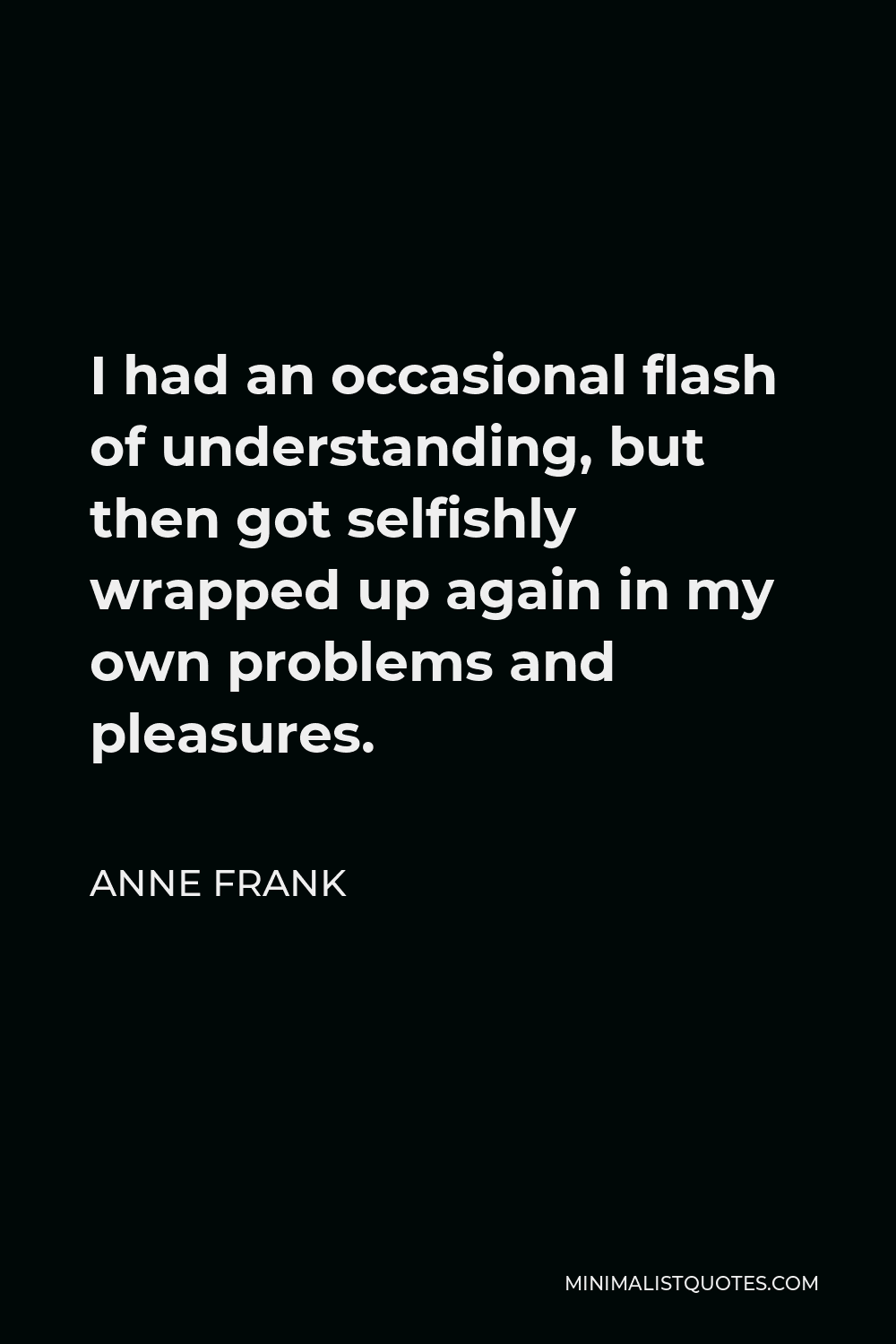 Anne Frank Quote - I had an occasional flash of understanding, but then got selfishly wrapped up again in my own problems and pleasures.