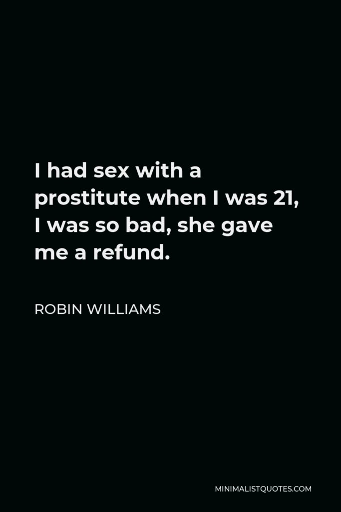 Robin Williams Quote - I had sex with a prostitute when I was 21, I was so bad, she gave me a refund.