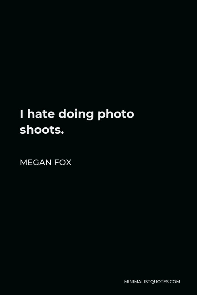 Megan Fox Quote - I hate doing photo shoots.