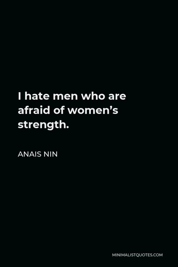 Anais Nin Quote - I hate men who are afraid of women’s strength.