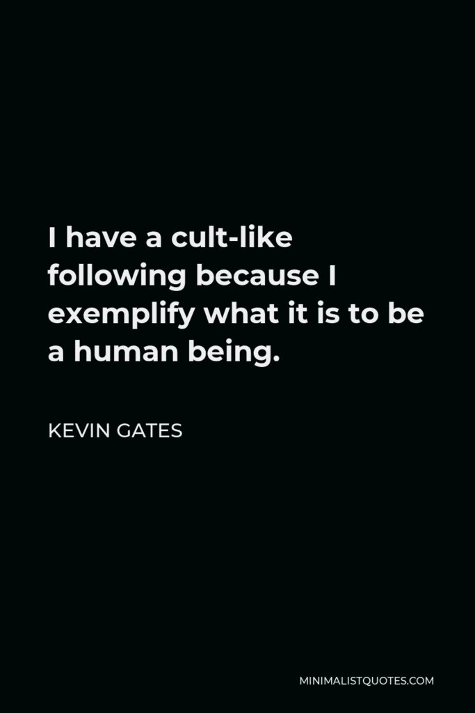 Kevin Gates Quote - I have a cult-like following because I exemplify what it is to be a human being.