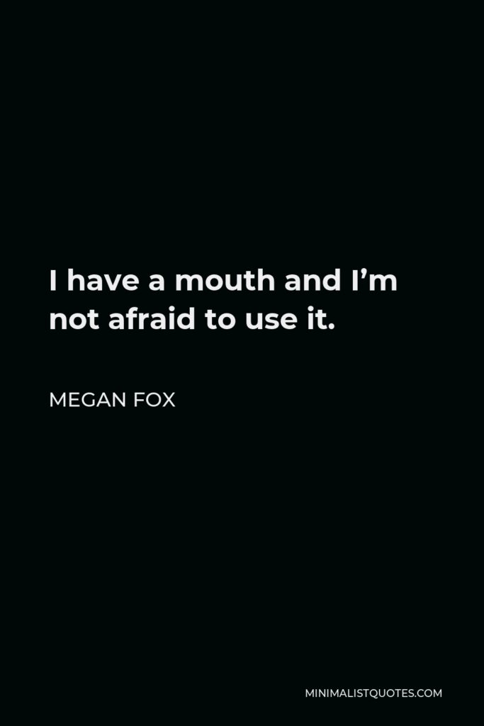 Megan Fox Quote - I have a mouth and I’m not afraid to use it.