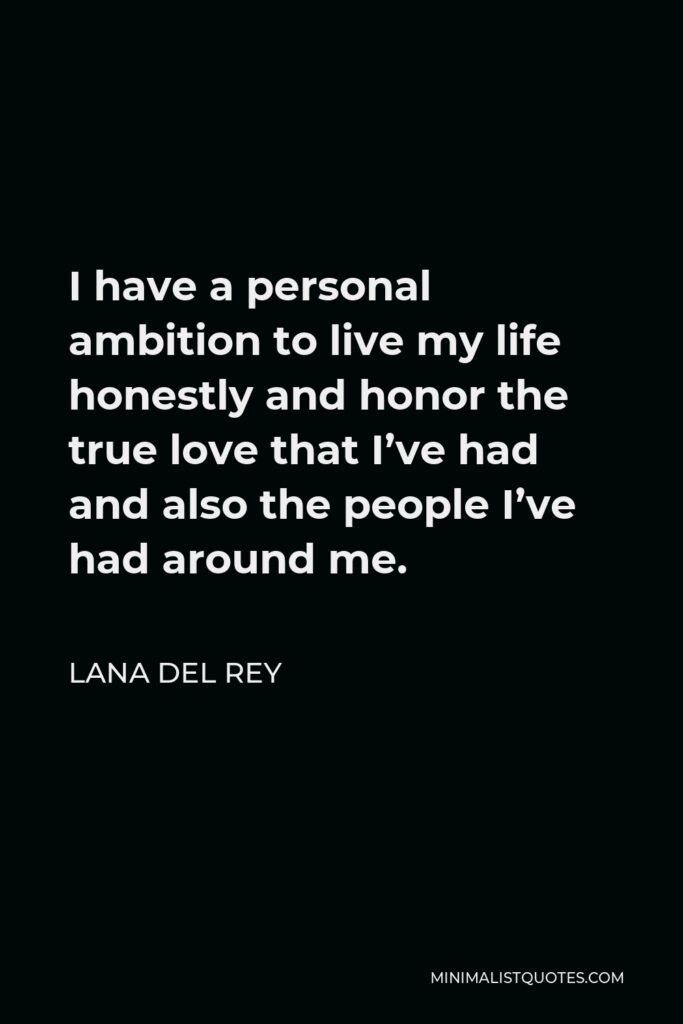 Lana Del Rey Quote - I have a personal ambition to live my life honestly and honor the true love that I’ve had and also the people I’ve had around me.