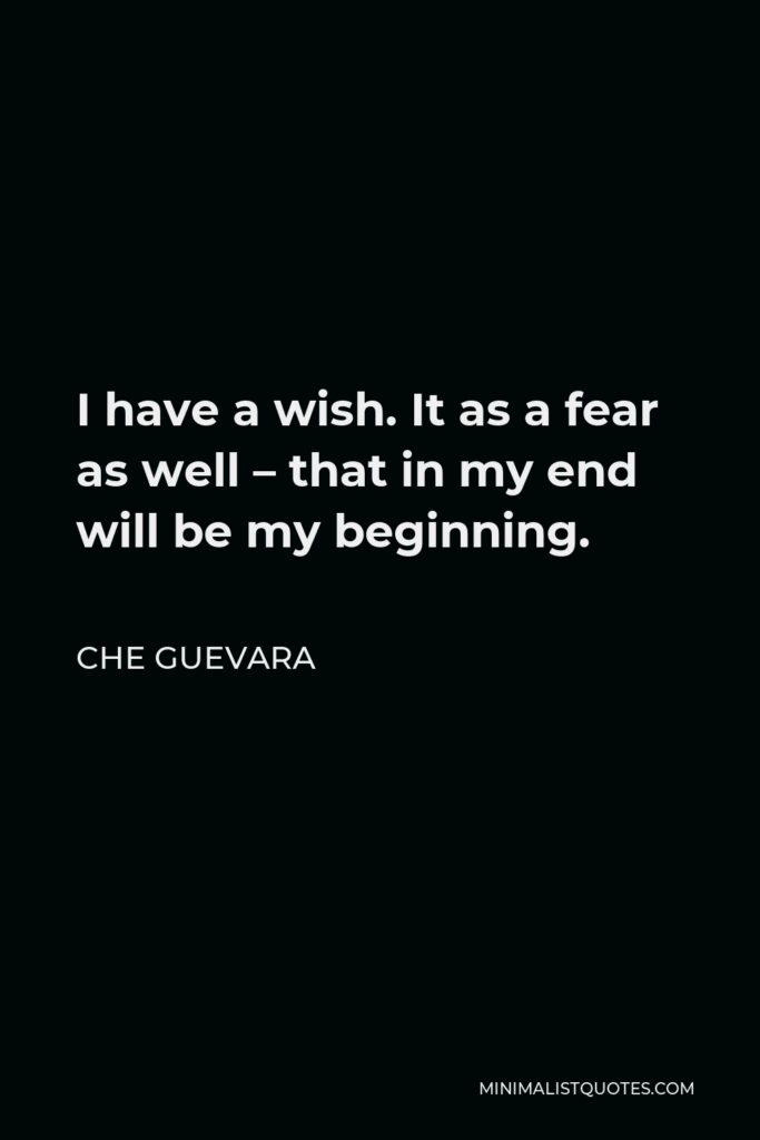 Che Guevara Quote - I have a wish. It as a fear as well – that in my end will be my beginning.