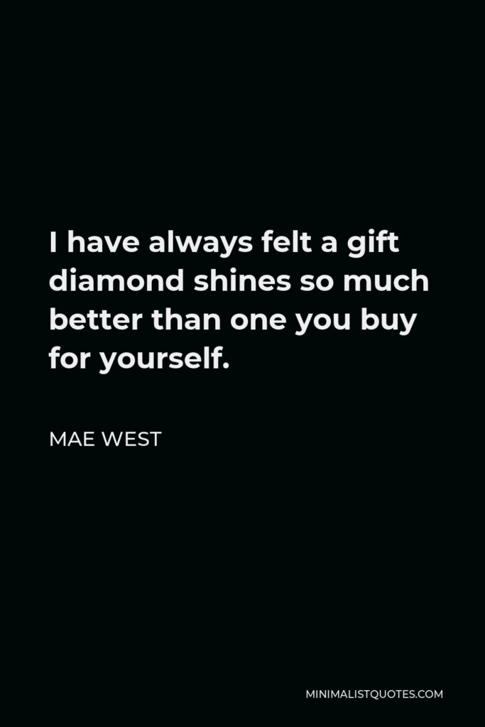 Mae West Quote - I have always felt a gift diamond shines so much better than one you buy for yourself.