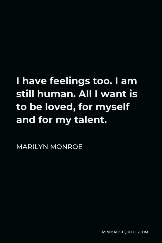 Marilyn Monroe Quote - I have feelings too. I am still human. All I want is to be loved, for myself and for my talent.