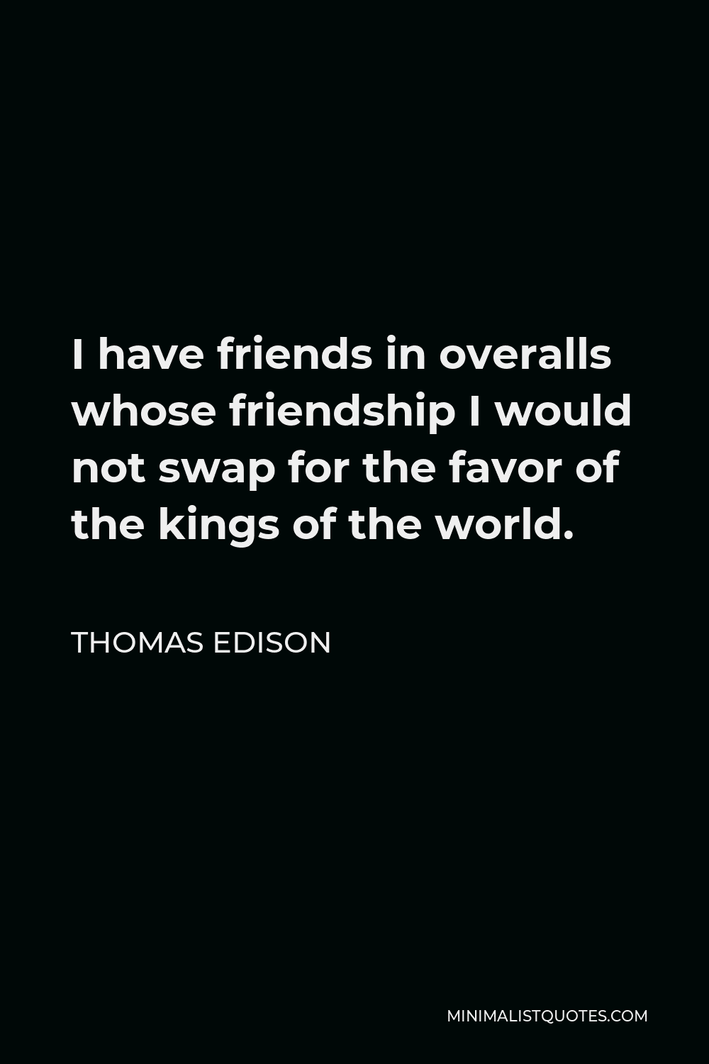 Thomas Edison Quote - I have friends in overalls whose friendship I would not swap for the favor of the kings of the world.